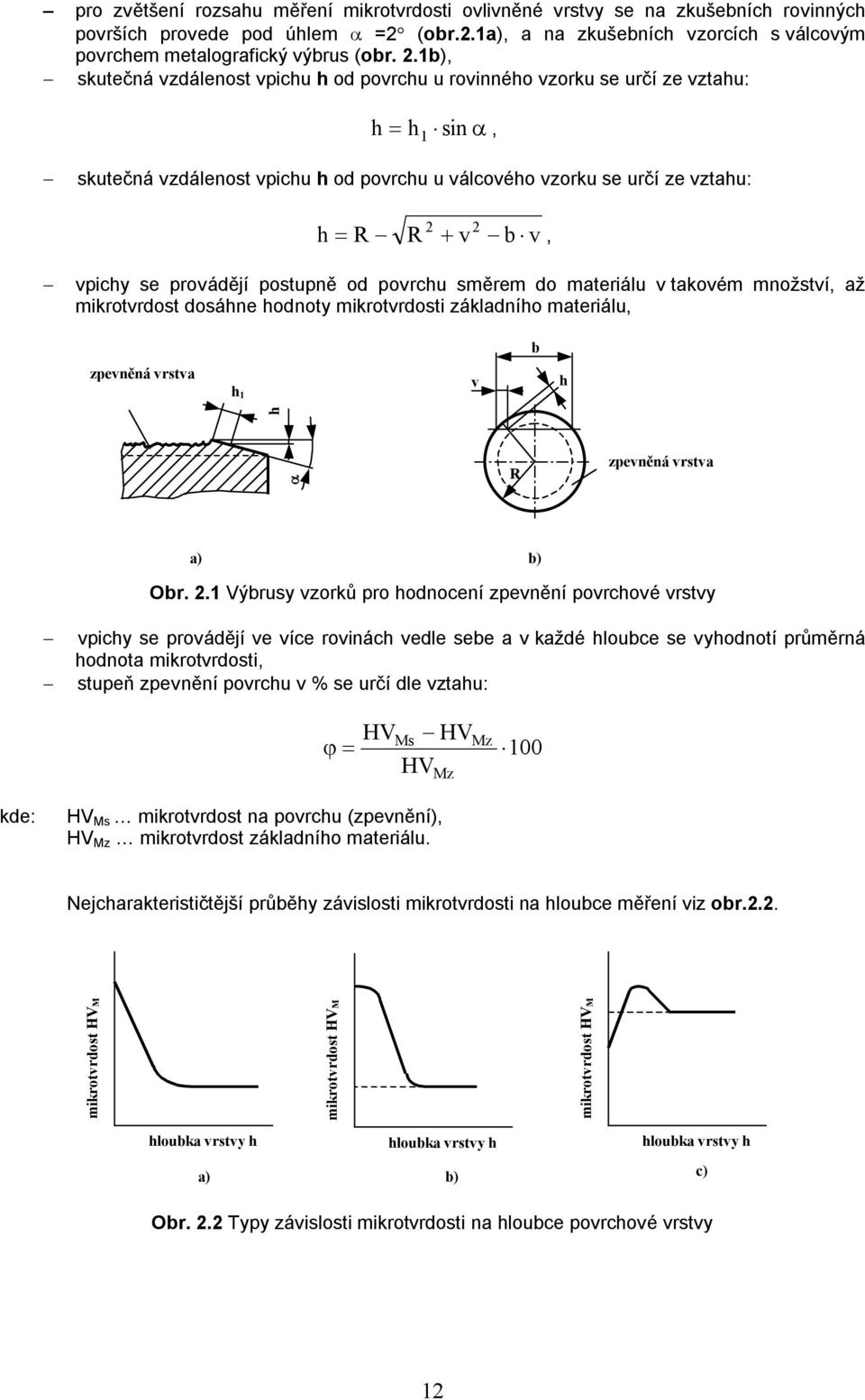 provádějí postupně od povrchu směrem do materiálu v takovém množství, až mikrotvrdost dosáhne hodnoty mikrotvrdosti základního materiálu, b zpevněná vrstva h 1 v h h R zpevněná vrstva a) b) Obr. 2.