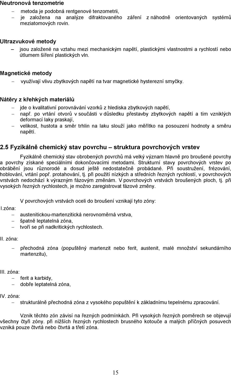 Magnetické metody využívají vlivu zbytkových napětí na tvar magnetické hysterezní smyčky. Nátěry z křehkých materiálů jde o kvalitativní porovnávání vzorků z hlediska zbytkových napětí, např.