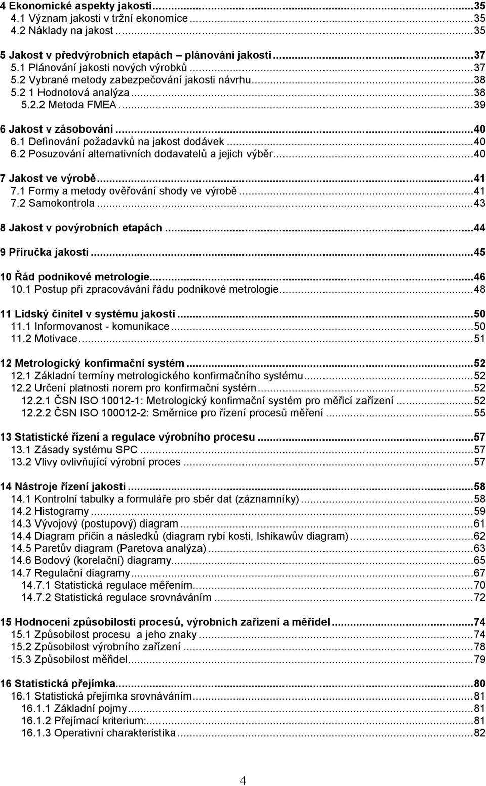 ..40 7 Jakost ve výrobě...41 7.1 Formy a metody ověřování shody ve výrobě...41 7.2 Samokontrola...43 8 Jakost v povýrobních etapách...44 9 Příručka jakosti...45 10 Řád podnikové metrologie...46 10.