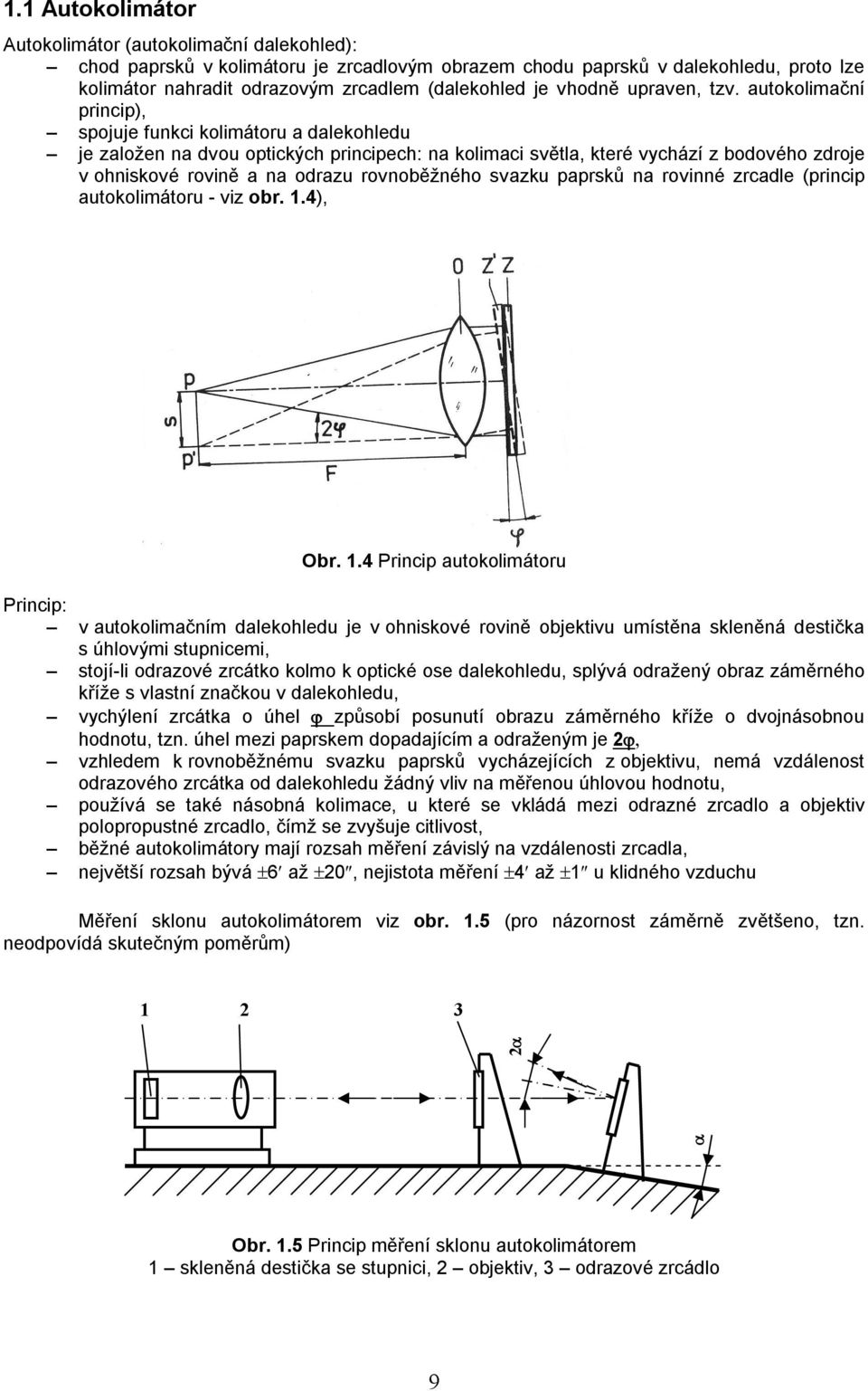 autokolimační princip), spojuje funkci kolimátoru a dalekohledu je založen na dvou optických principech: na kolimaci světla, které vychází z bodového zdroje v ohniskové rovině a na odrazu