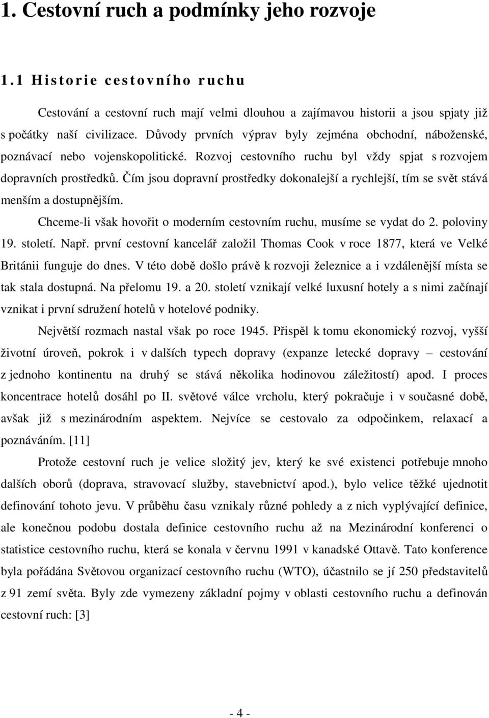 Důvody prvních výprav byly zejména obchodní, náboženské, poznávací nebo vojenskopolitické. Rozvoj cestovního ruchu byl vždy spjat s rozvojem dopravních prostředků.