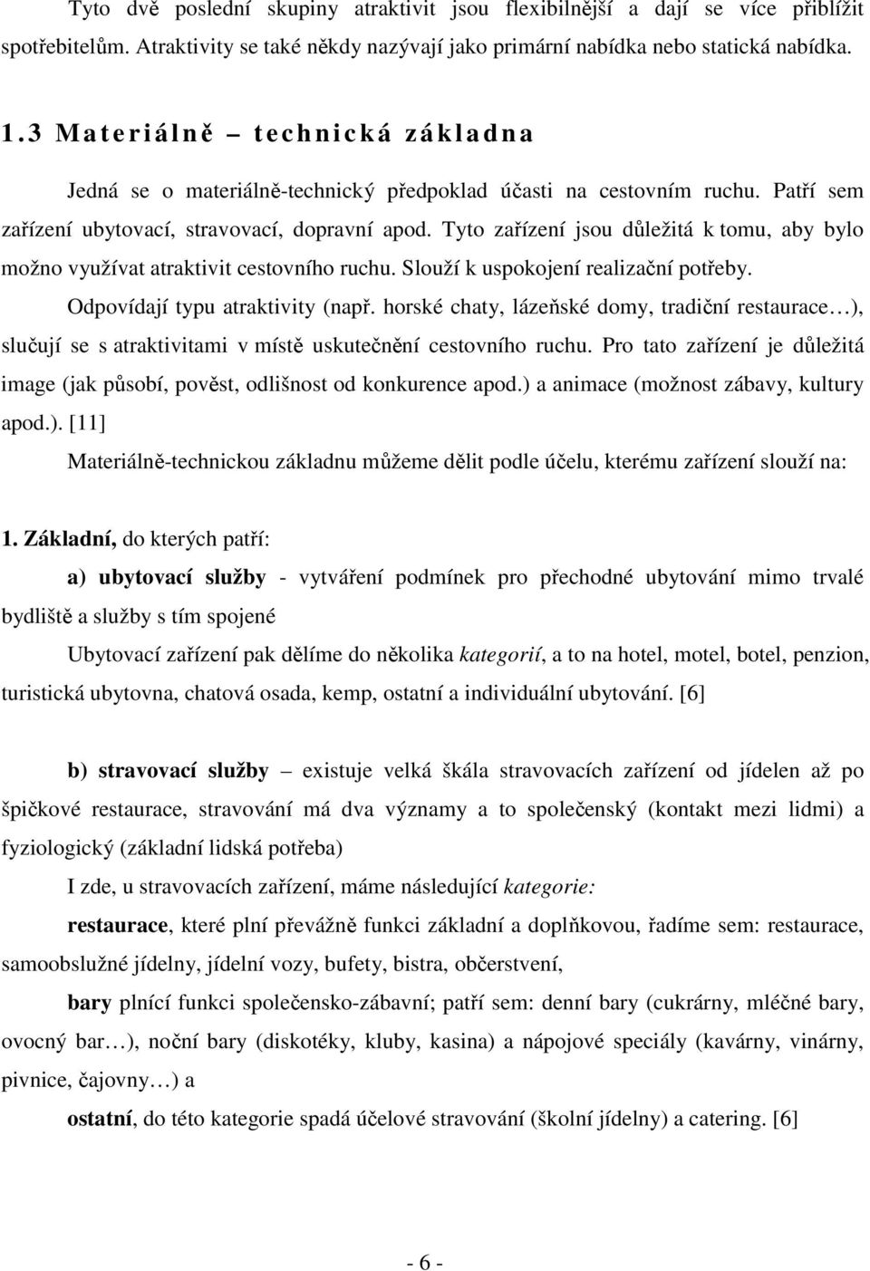 Tyto zařízení jsou důležitá k tomu, aby bylo možno využívat atraktivit cestovního ruchu. Slouží k uspokojení realizační potřeby. Odpovídají typu atraktivity (např.