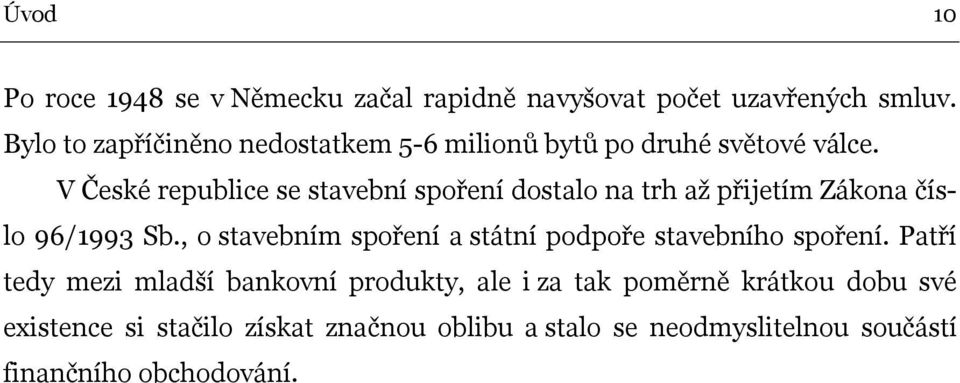 V České republice se stavební spoření dostalo na trh až přijetím Zákona číslo 96/1993 Sb.