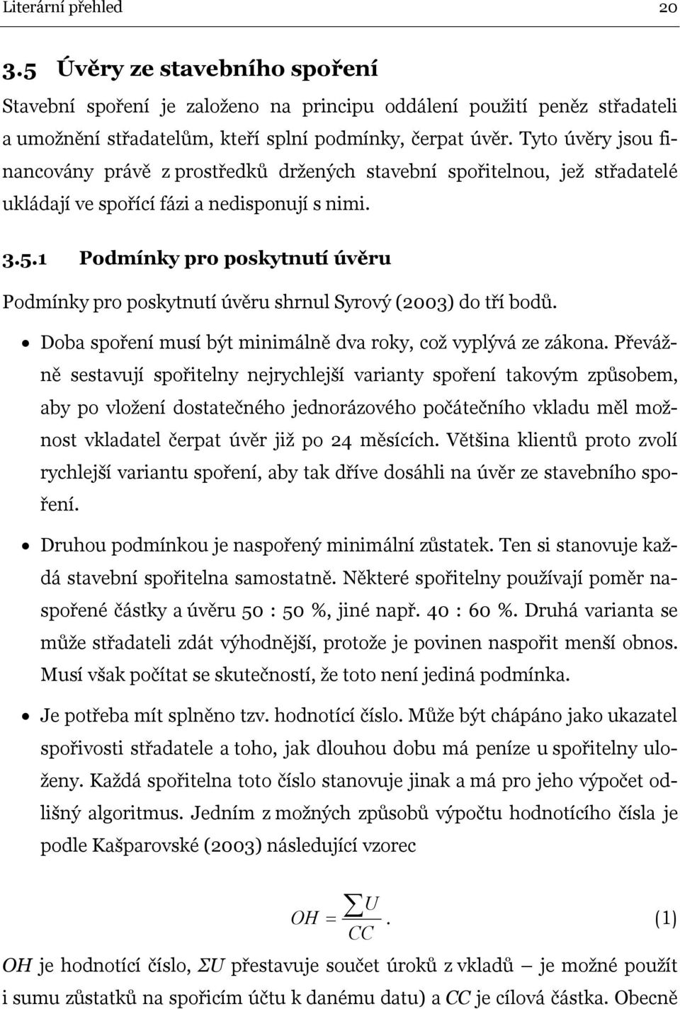 1 Podmínky pro poskytnutí úvěru Podmínky pro poskytnutí úvěru shrnul Syrový (2003) do tří bodů. Doba spoření musí být minimálně dva roky, což vyplývá ze zákona.