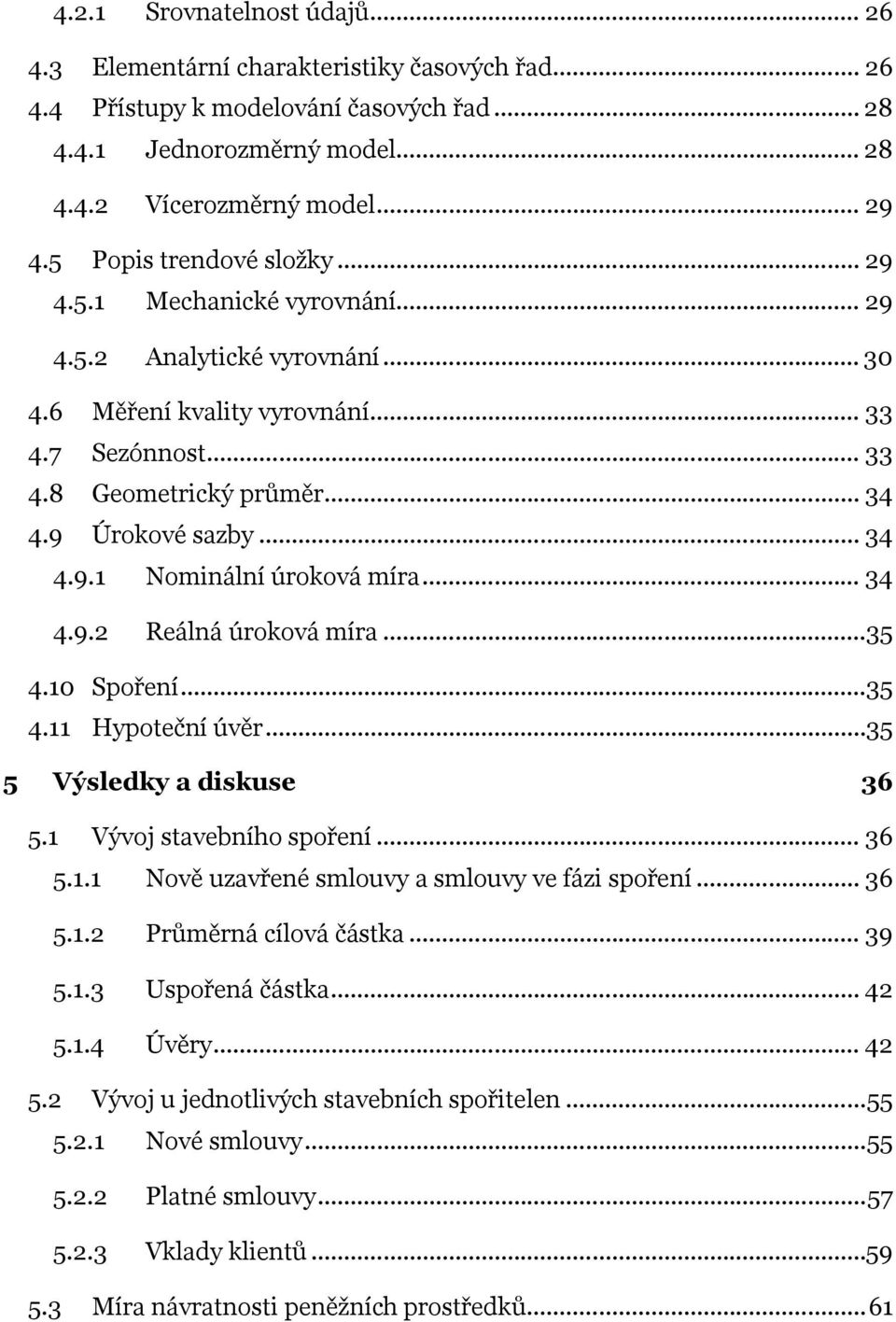 .. 34 4.9.1 Nominální úroková míra... 34 4.9.2 Reálná úroková míra...35 4.10 Spoření...35 4.11 Hypoteční úvěr...35 5 Výsledky a diskuse 36 5.1 Vývoj stavebního spoření... 36 5.1.1 Nově uzavřené smlouvy a smlouvy ve fázi spoření.