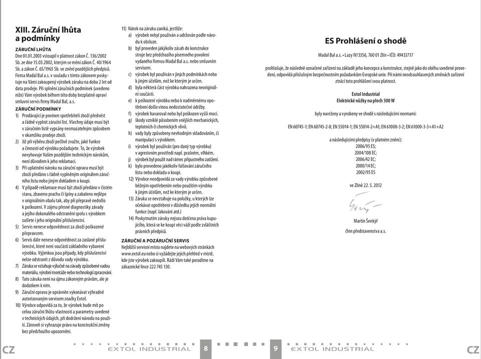 Při splnění záručních podmínek (uvedeno níže) Vám výrobek během této doby bezplatně opraví smluvní servis firmy Madal Bal, a.s. ZÁRUČNÍ PODMÍNKY 1) Prodávající je povinen spotřebiteli zboží předvést a řádně vyplnit záruční list.
