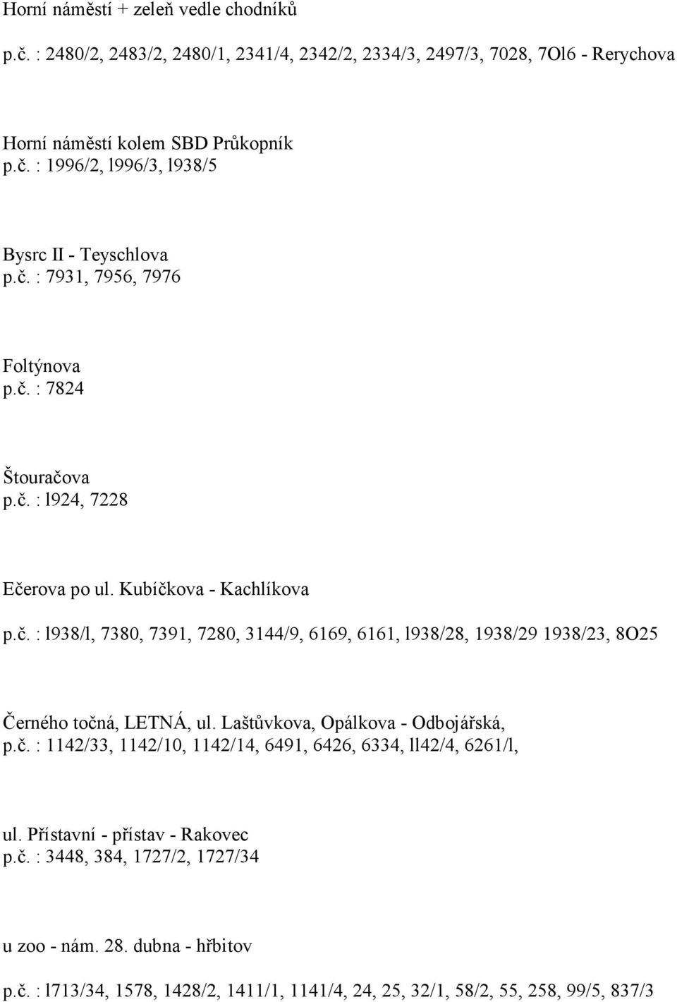 Laštůvkova, Opálkova - Odbojářská, p.č. : 1142/33, 1142/10, 1142/14, 6491, 6426, 6334, ll42/4, 6261/l, ul. Přístavní - přístav - Rakovec p.č. : 3448, 384, 1727/2, 1727/34 u zoo - nám.