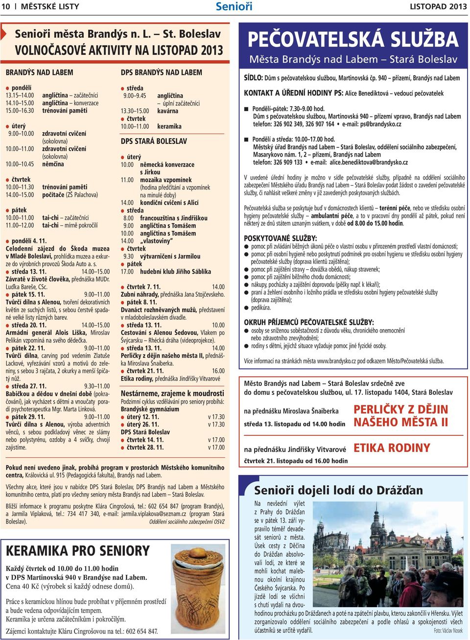 00 počítače (ZŠ Palachova) pátek 10.00 11.00 tai-chi začátečníci 11.00 12.00 tai-chi mírně pokročilí pondělí 4. 11. Celodenní zájezd do Škoda muzea v Mladé Boleslavi, prohlídka muzea a exkurze do výrobních provozů Škoda Auto a.