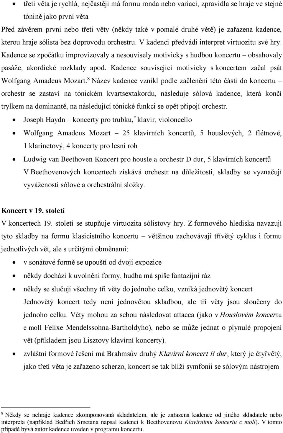 Kadence se zpočátku improvizovaly a nesouvisely motivicky s hudbou koncertu obsahovaly pasáže, akordické rozklady apod. Kadence související motivicky s koncertem začal psát Wolfgang Amadeus Mozart.