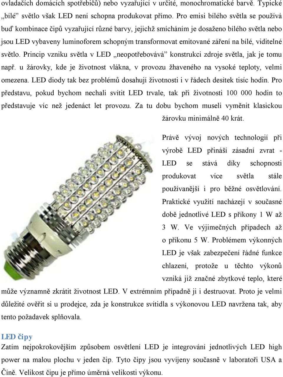bílé, viditelné světlo. Princip vzniku světla v LED neopotřebovává konstrukci zdroje světla, jak je tomu např. u žárovky, kde je životnost vlákna, v provozu žhaveného na vysoké teploty, velmi omezena.