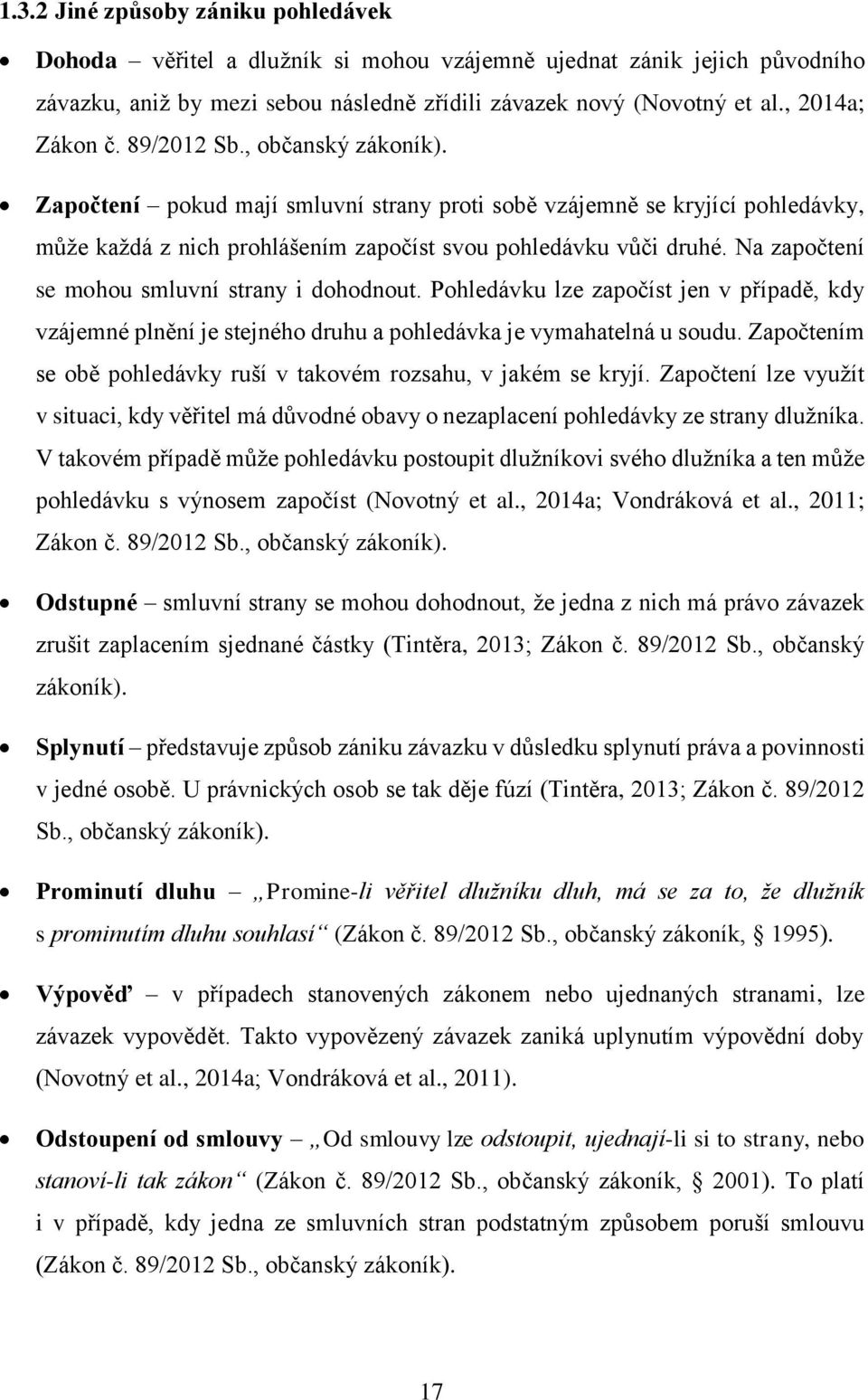 Na započtení se mohou smluvní strany i dohodnout. Pohledávku lze započíst jen v pr ípadě, kdy vzájemné plnění je stejného druhu a pohledávka je vymahatelná u soudu.