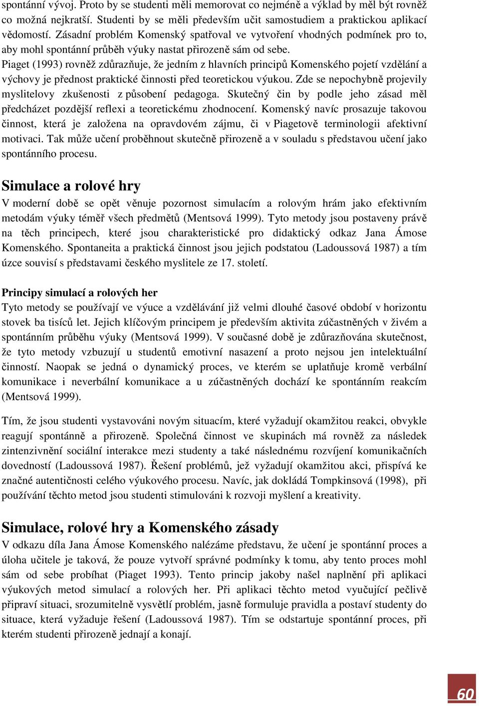 Piaget (1993) rovněž zdůrazňuje, že jedním z hlavních principů Komenského pojetí vzdělání a výchovy je přednost praktické činnosti před teoretickou výukou.