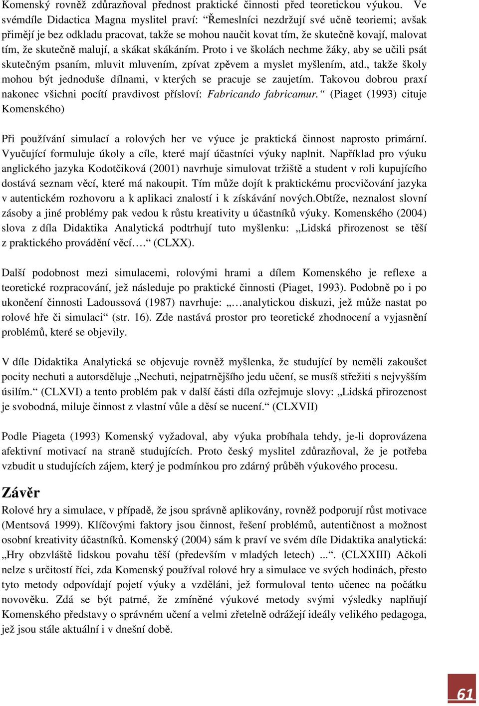 skutečně malují, a skákat skákáním. Proto i ve školách nechme žáky, aby se učili psát skutečným psaním, mluvit mluvením, zpívat zpěvem a myslet myšlením, atd.