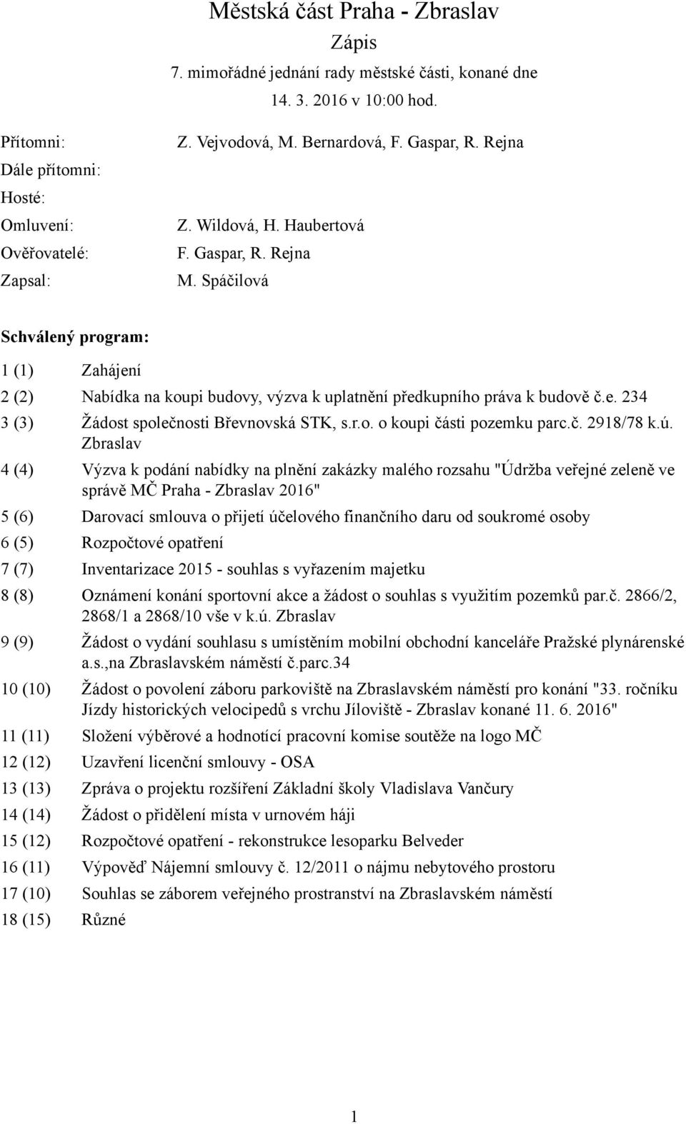 Spáčilová Schválený program: 1 (1) Zahájení 2 (2) Nabídka na koupi budovy, výzva k uplatnění předkupního práva k budově č.e. 234 3 (3) Žádost společnosti Břevnovská STK, s.r.o. o koupi části pozemku parc.