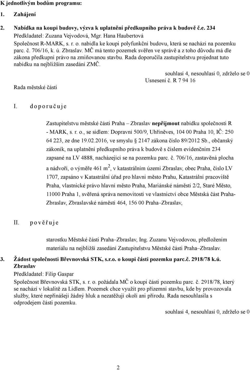 MČ má tento pozemek svěřen ve správě a z toho důvodu má dle zákona předkupní právo na zmiňovanou stavbu. Rada doporučila zastupitelstvu projednat tuto nabídku na nejbližším zasedání ZMČ. Usnesení č.