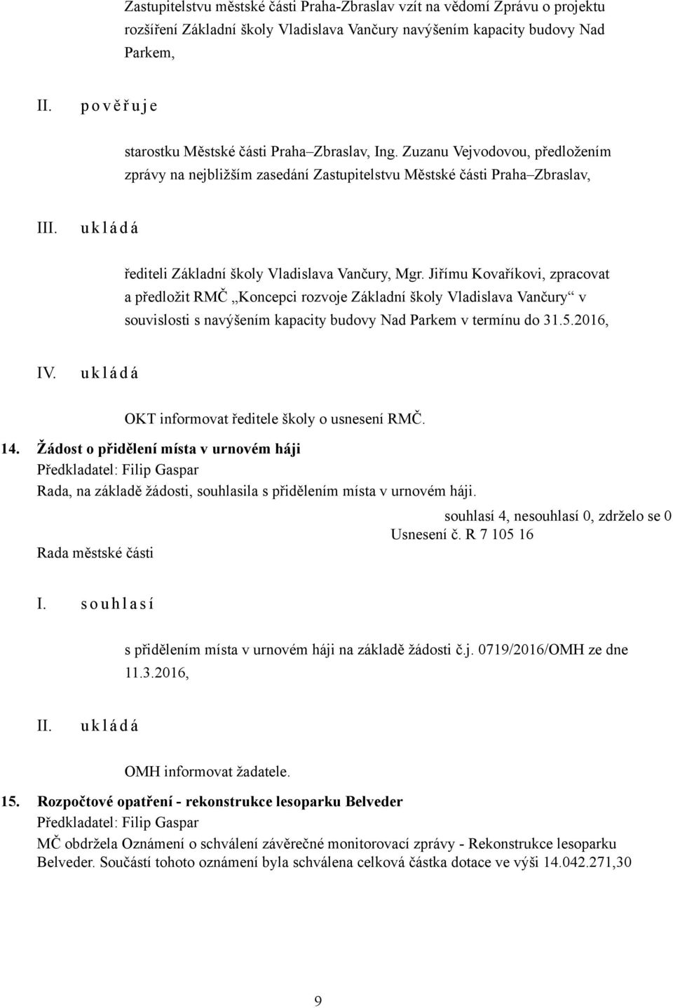 Jiřímu Kovaříkovi, zpracovat a předložit RMČ Koncepci rozvoje Základní školy Vladislava Vančury v souvislosti s navýšením kapacity budovy Nad Parkem v termínu do 31.5.2016, IV.