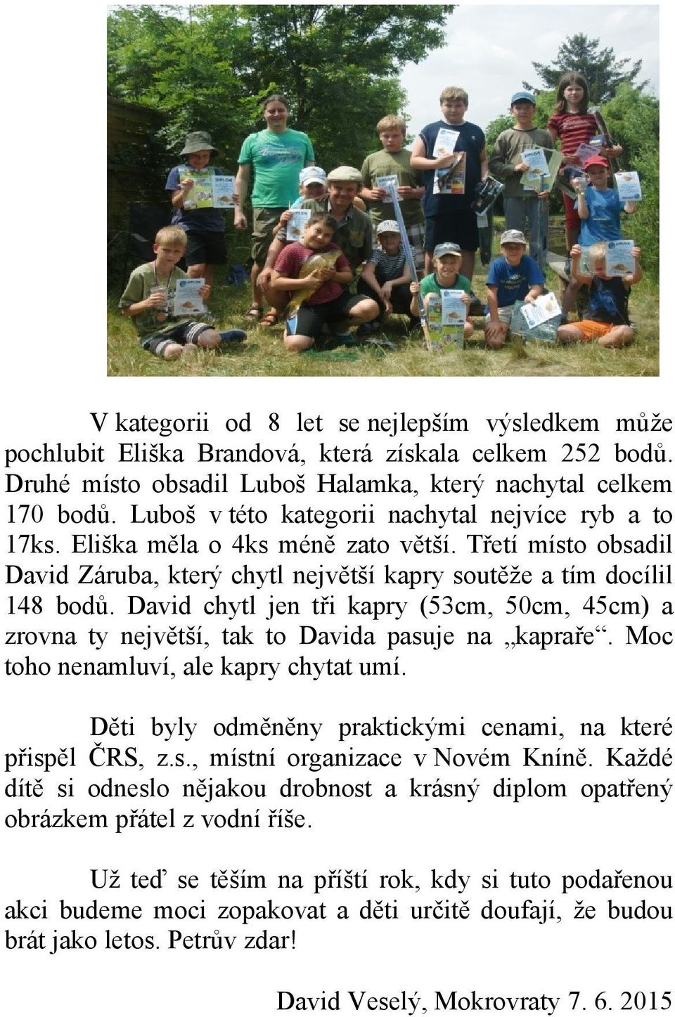 David chytl jen tři kapry (53cm, 50cm, 45cm) a zrovna ty největší, tak to Davida pasuje na kapraře. Moc toho nenamluví, ale kapry chytat umí.