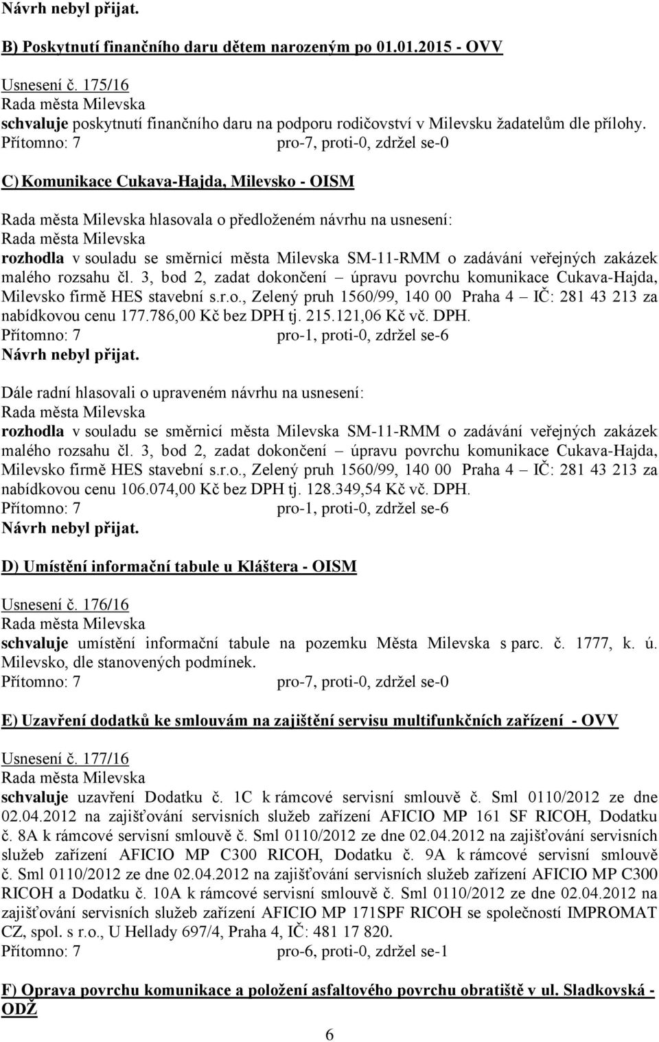 3, bod 2, zadat dokončení úpravu povrchu komunikace Cukava-Hajda, Milevsko firmě HES stavební s.r.o., Zelený pruh 1560/99, 140 00 Praha 4 IČ: 281 43 213 za nabídkovou cenu 177.786,00 Kč bez DPH tj.