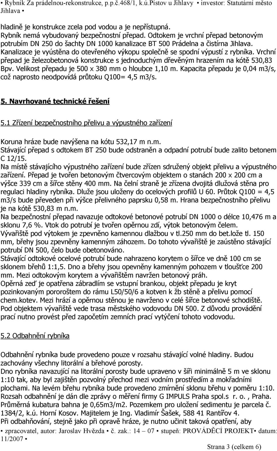 Vrchní přepad je železobetonová konstrukce s jednoduchým dřevěným hrazením na kótě 530,83 Bpv. Velikost přepadu je 500 x 380 mm o hloubce 1,10 m.