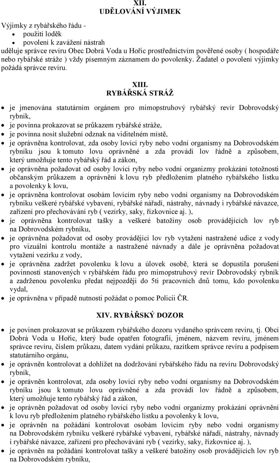 RYBÁŘSKÁ STRÁŽ je jmenována statutárním orgánem pro mimopstruhový rybářský revír Dobrovodský rybník, je povinna prokazovat se průkazem rybářské stráže, je povinna nosit služební odznak na viditelném