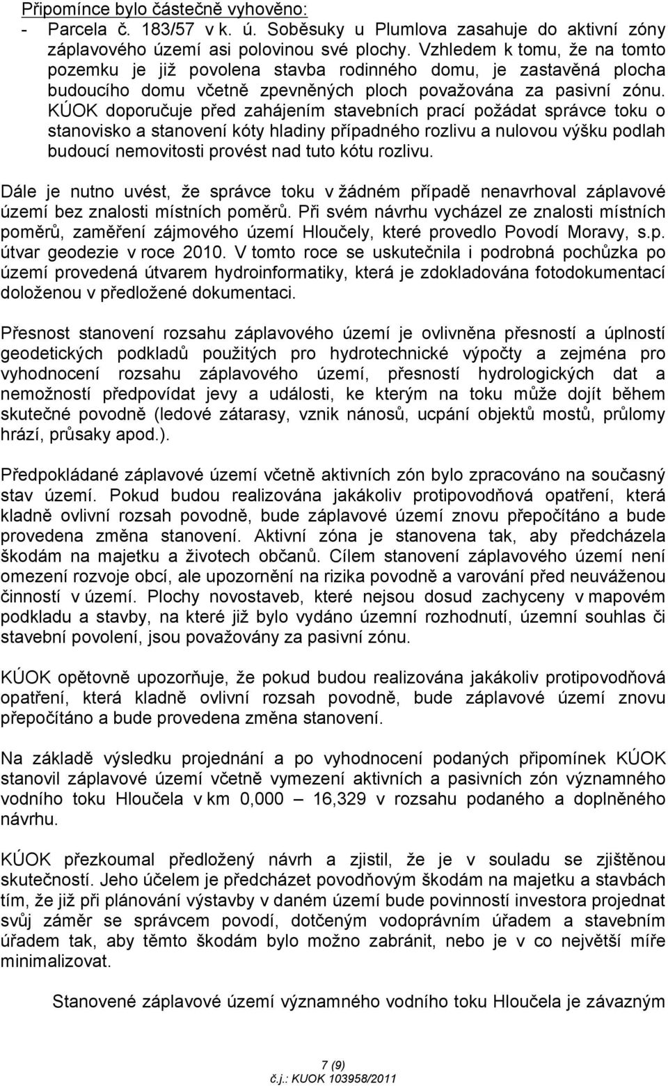 KÚOK doporučuje před zahájením stavebních prací požádat správce toku o stanovisko a stanovení kóty hladiny případného rozlivu a nulovou výšku podlah budoucí nemovitosti provést nad tuto kótu rozlivu.