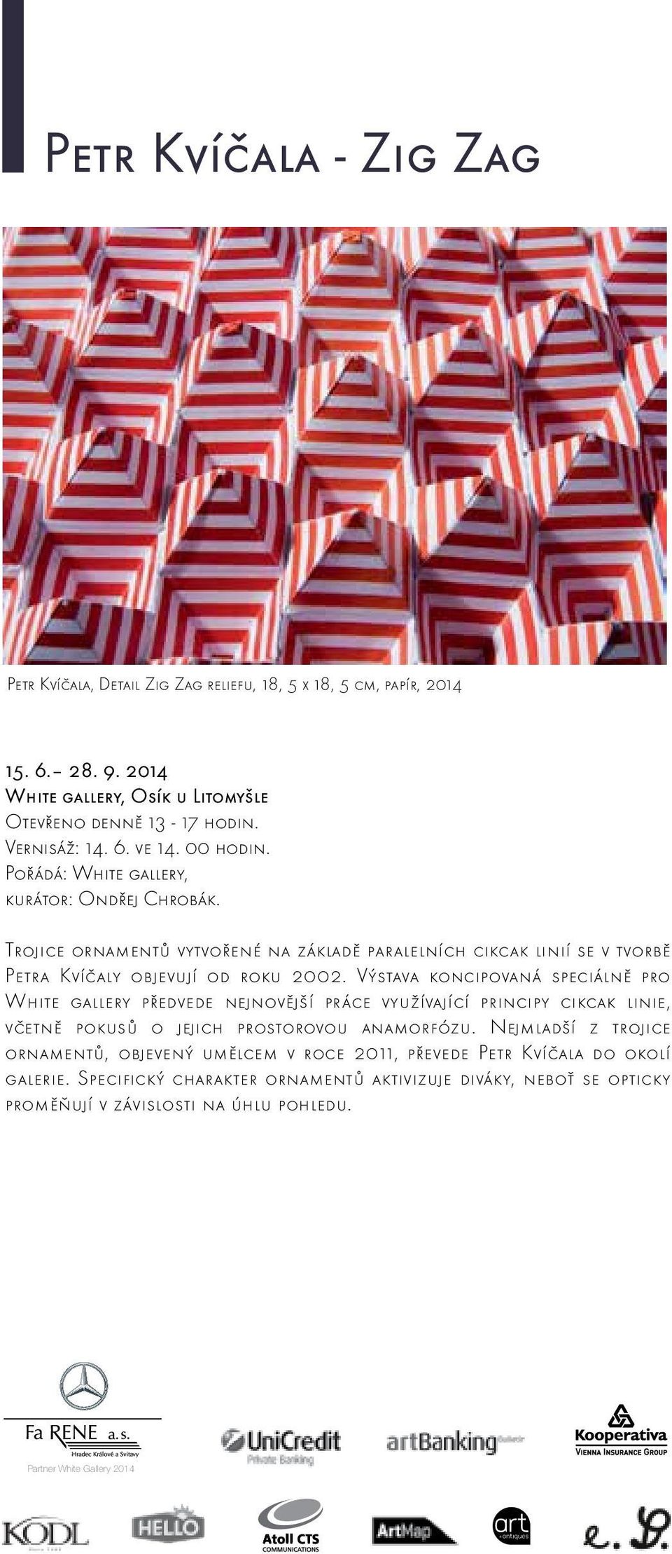 Výstava koncipovaná speciálně pro White gallery předvede nejnovější práce využívající principy cikcak linie, včetně pokusů o jejich prostorovou anamorfózu.