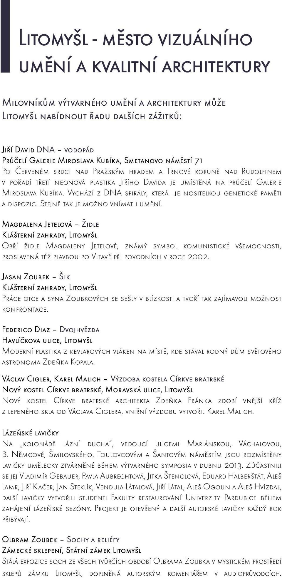 Vychází z DNA spirály, která je nositelkou genetické paměti a dispozic. Stejně tak je možno vnímat i umění.