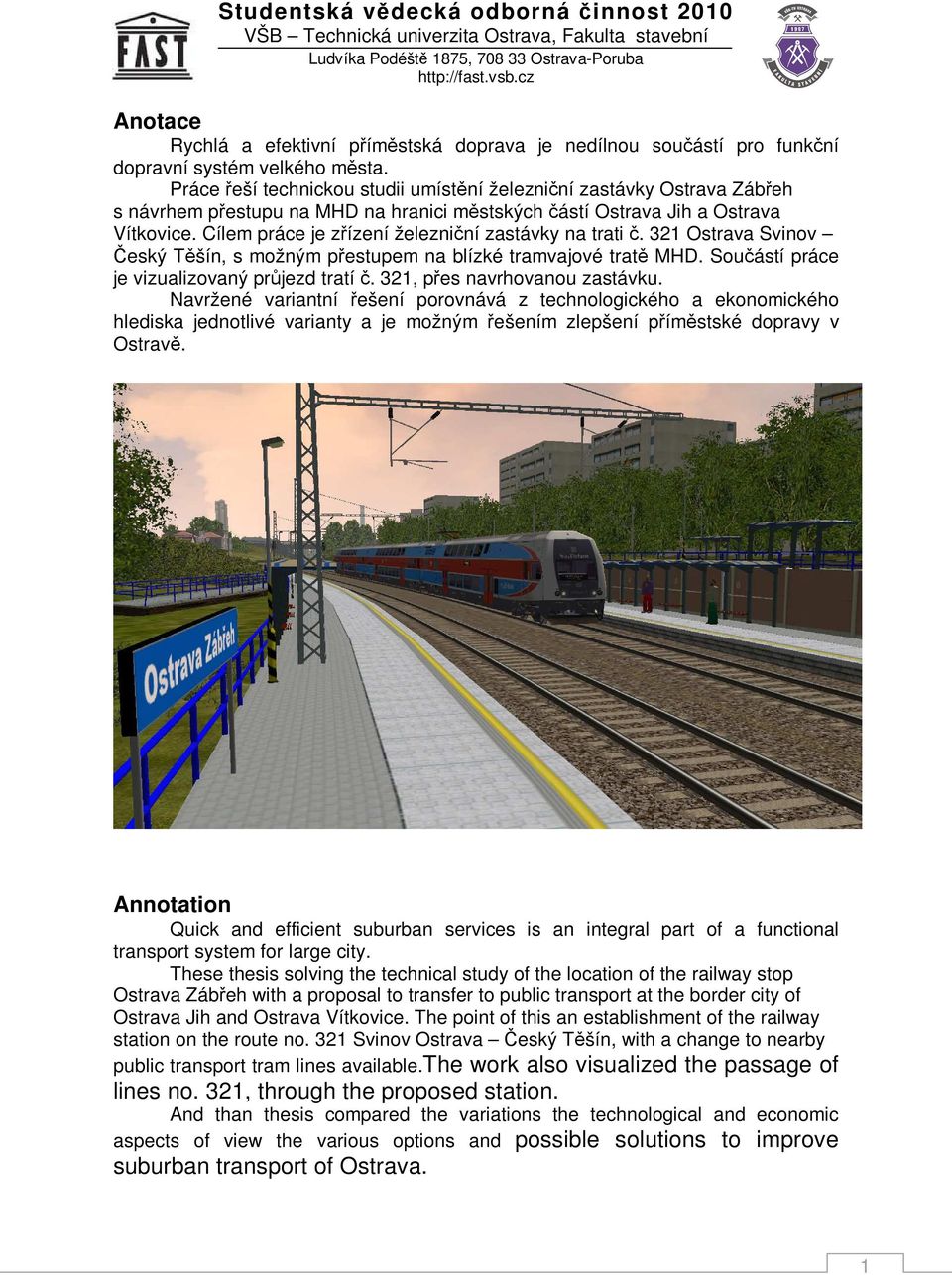 Cílem práce je zřízení železniční zastávky na trati č. 321 Ostrava Svinov Český Těšín, s možným přestupem na blízké tramvajové tratě MHD. Součástí práce je vizualizovaný průjezd tratí č.