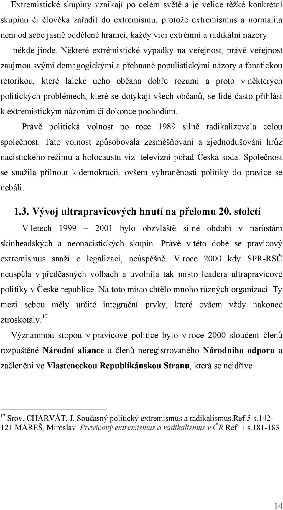 Některé extrémistické výpadky na veřejnost, právě veřejnost zaujmou svými demagogickými a přehnaně populistickými názory a fanatickou rétorikou, které laické ucho občana dobře rozumí a proto v