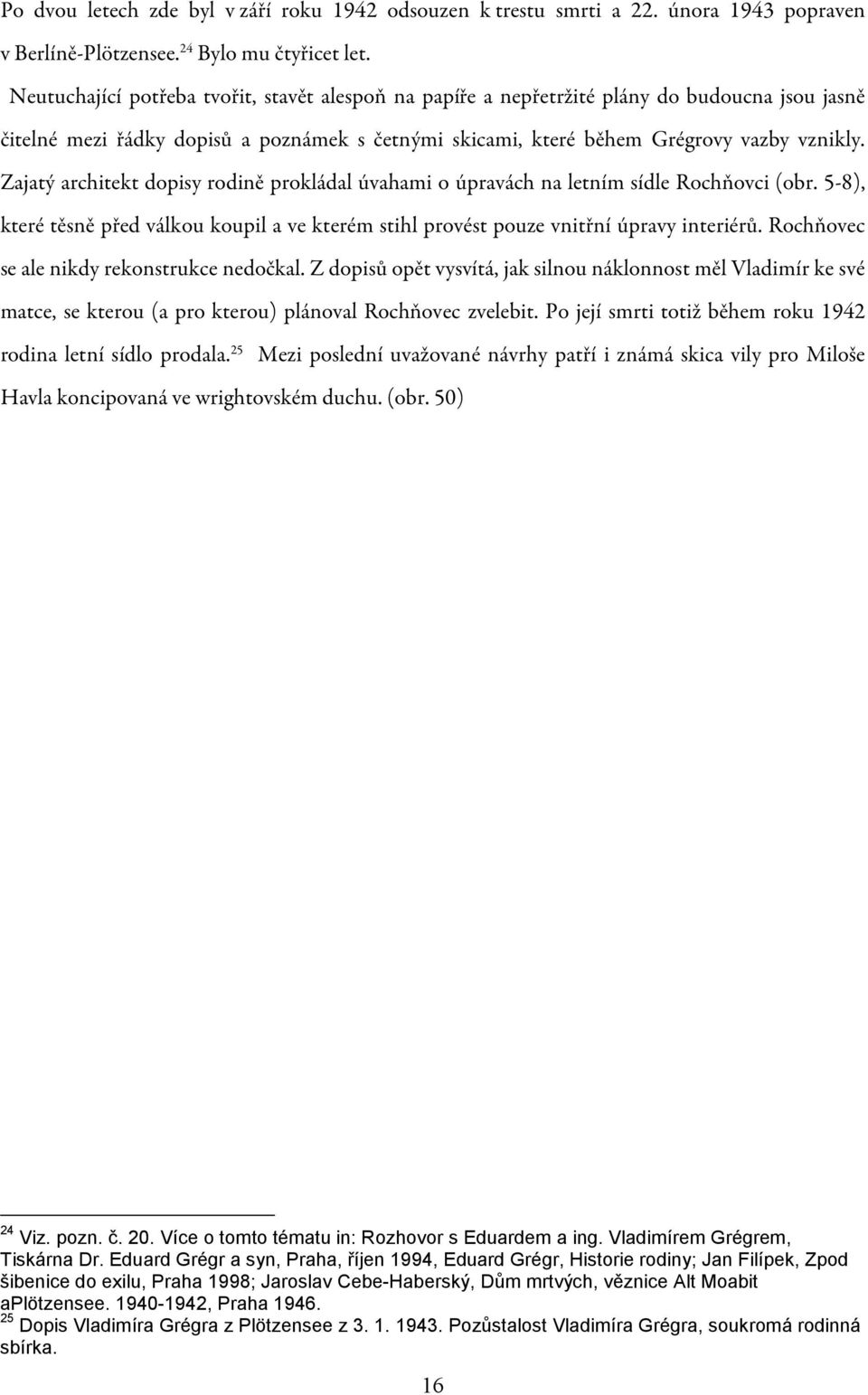 Zajatý architekt dopisy rodině prokládal úvahami o úpravách na letním sídle Rochňovci (obr. 5-8), které těsně před válkou koupil a ve kterém stihl provést pouze vnitřní úpravy interiérů.