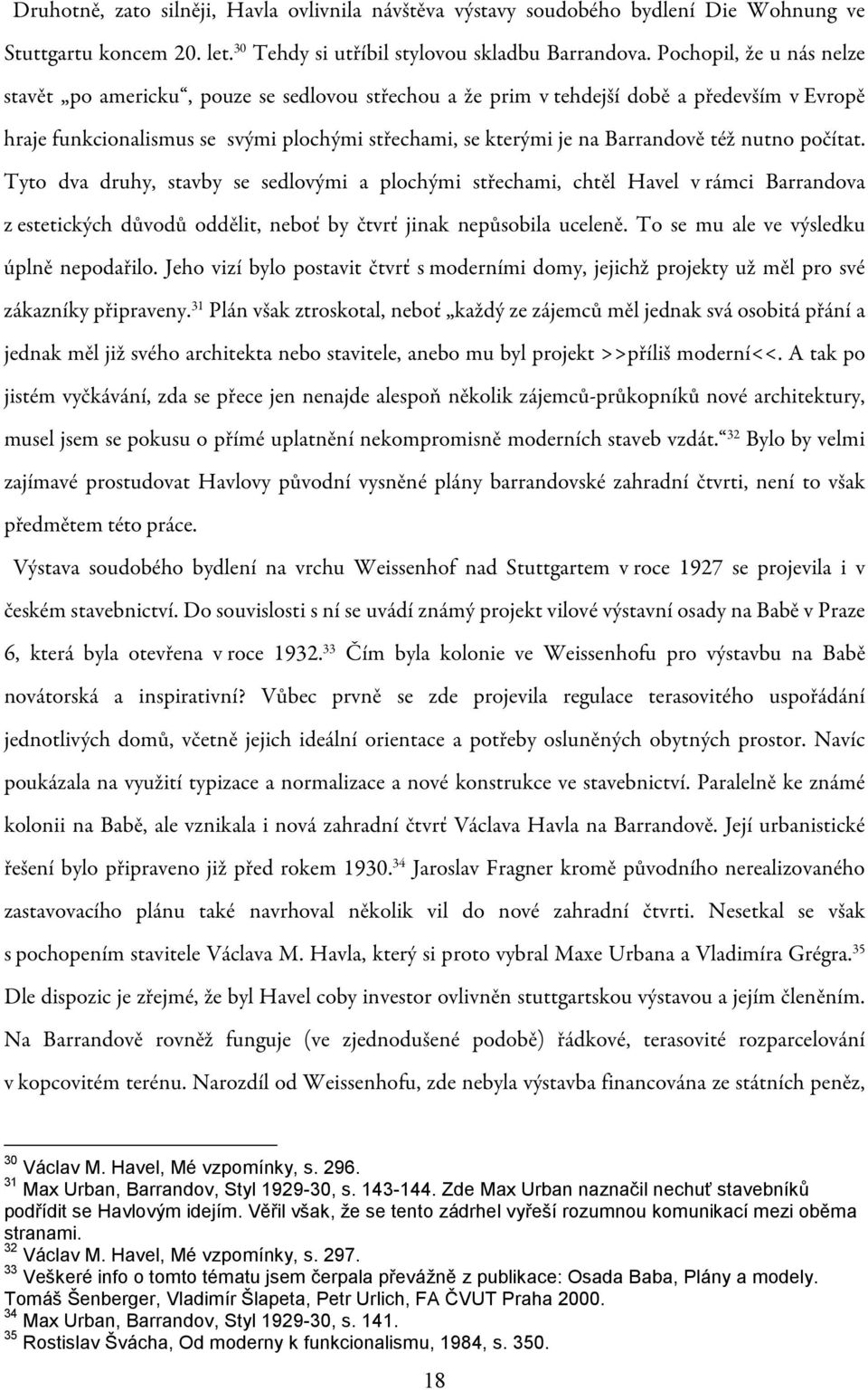 též nutno počítat. Tyto dva druhy, stavby se sedlovými a plochými střechami, chtěl Havel v rámci Barrandova z estetických důvodů oddělit, neboť by čtvrť jinak nepůsobila uceleně.