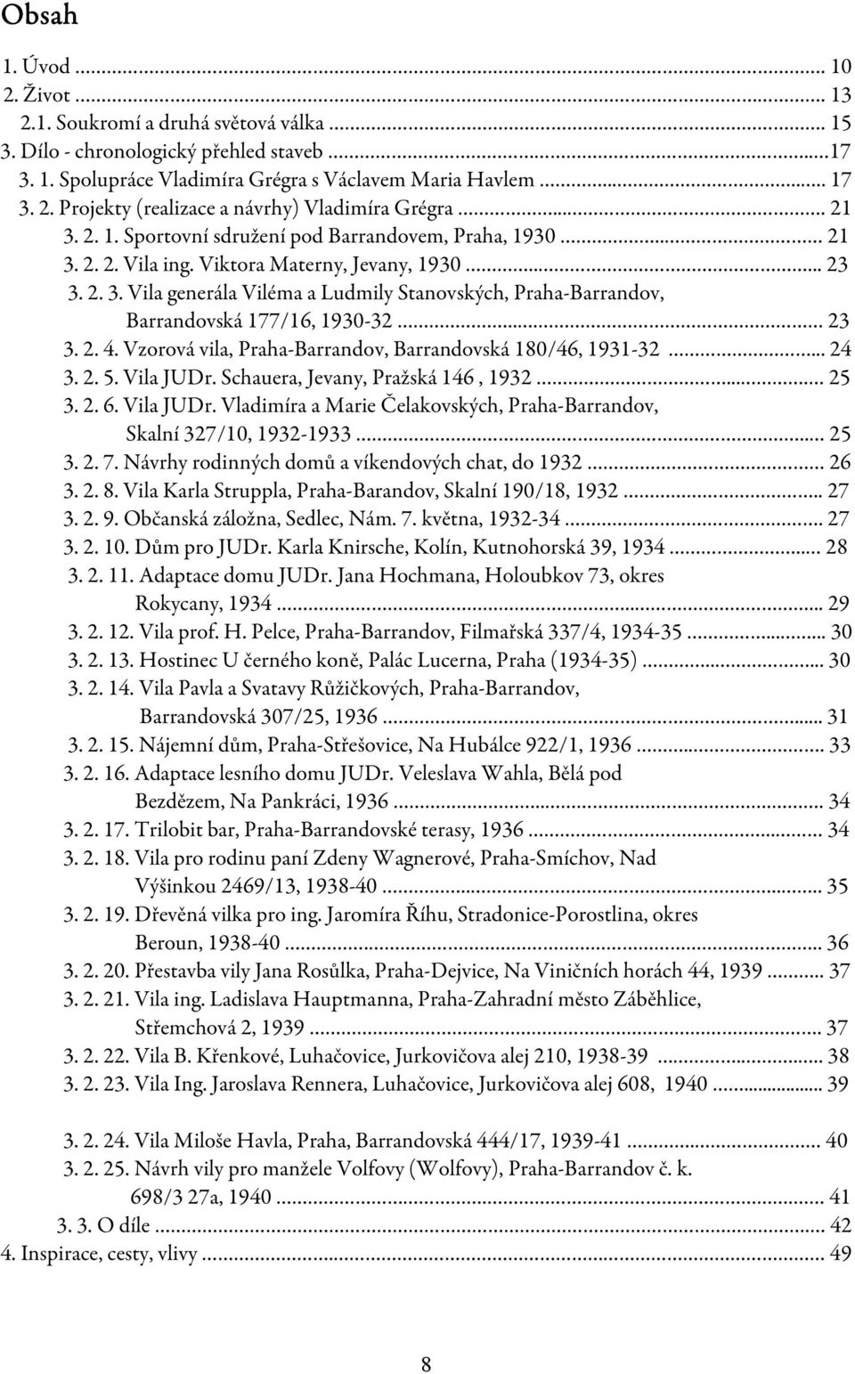 .. 23 3. 2. 4. Vzorová vila, Praha-Barrandov, Barrandovská 180/46, 1931-32... 24 3. 2. 5. Vila JUDr. Schauera, Jevany, Pražská 146, 1932.... 25 3. 2. 6. Vila JUDr. Vladimíra a Marie Čelakovských, Praha-Barrandov, Skalní 327/10, 1932-1933.