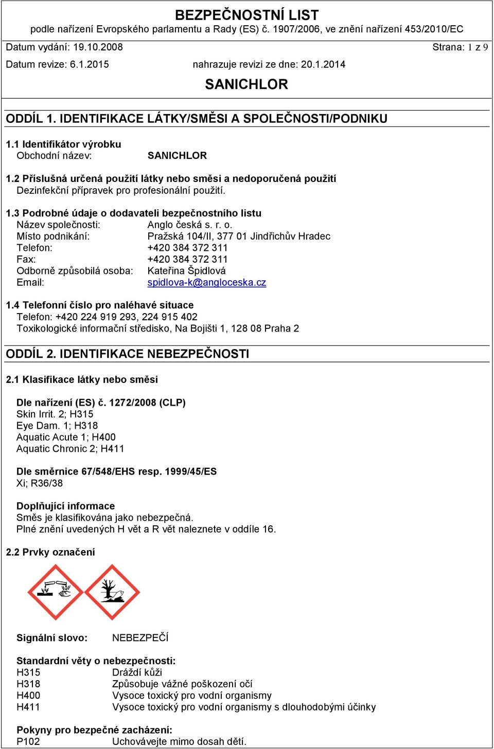3 Podrobné údaje o dodavateli bezpečnostního listu Název společnosti: Anglo česká s. r. o. Místo podnikání: Pražská 104/II, 377 01 Jindřichův Hradec Telefon: +420 384 372 311 Fax: +420 384 372 311 Odborně způsobilá osoba: Kateřina Špidlová Email: spidlova-k@angloceska.