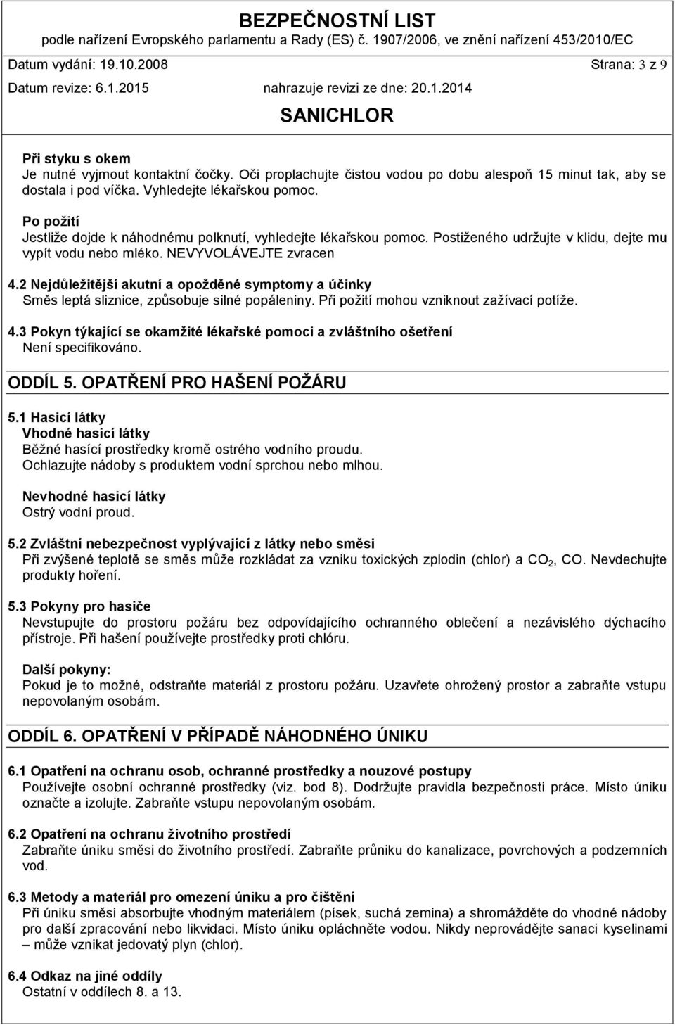 2 Nejdůležitější akutní a opožděné symptomy a účinky Směs leptá sliznice, způsobuje silné popáleniny. Při požití mohou vzniknout zažívací potíže. 4.