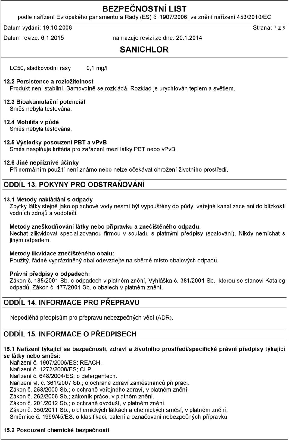 ODDÍL 13. POKYNY PRO ODSTRAŇOVÁNÍ 13.1 Metody nakládání s odpady Zbytky látky stejně jako oplachové vody nesmí být vypouštěny do půdy, veřejné kanalizace ani do blízkosti vodních zdrojů a vodotečí.