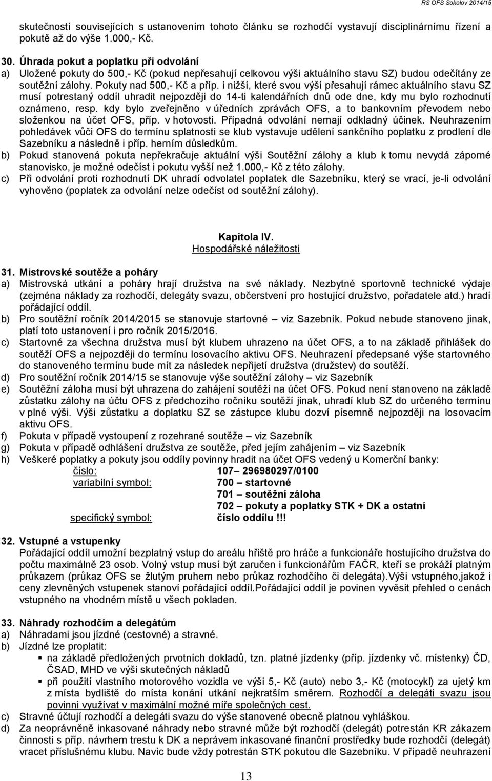 i nižší, které svou výší přesahují rámec aktuálního stavu SZ musí potrestaný oddíl uhradit nejpozději do 14-ti kalendářních dnů ode dne, kdy mu bylo rozhodnutí oznámeno, resp.