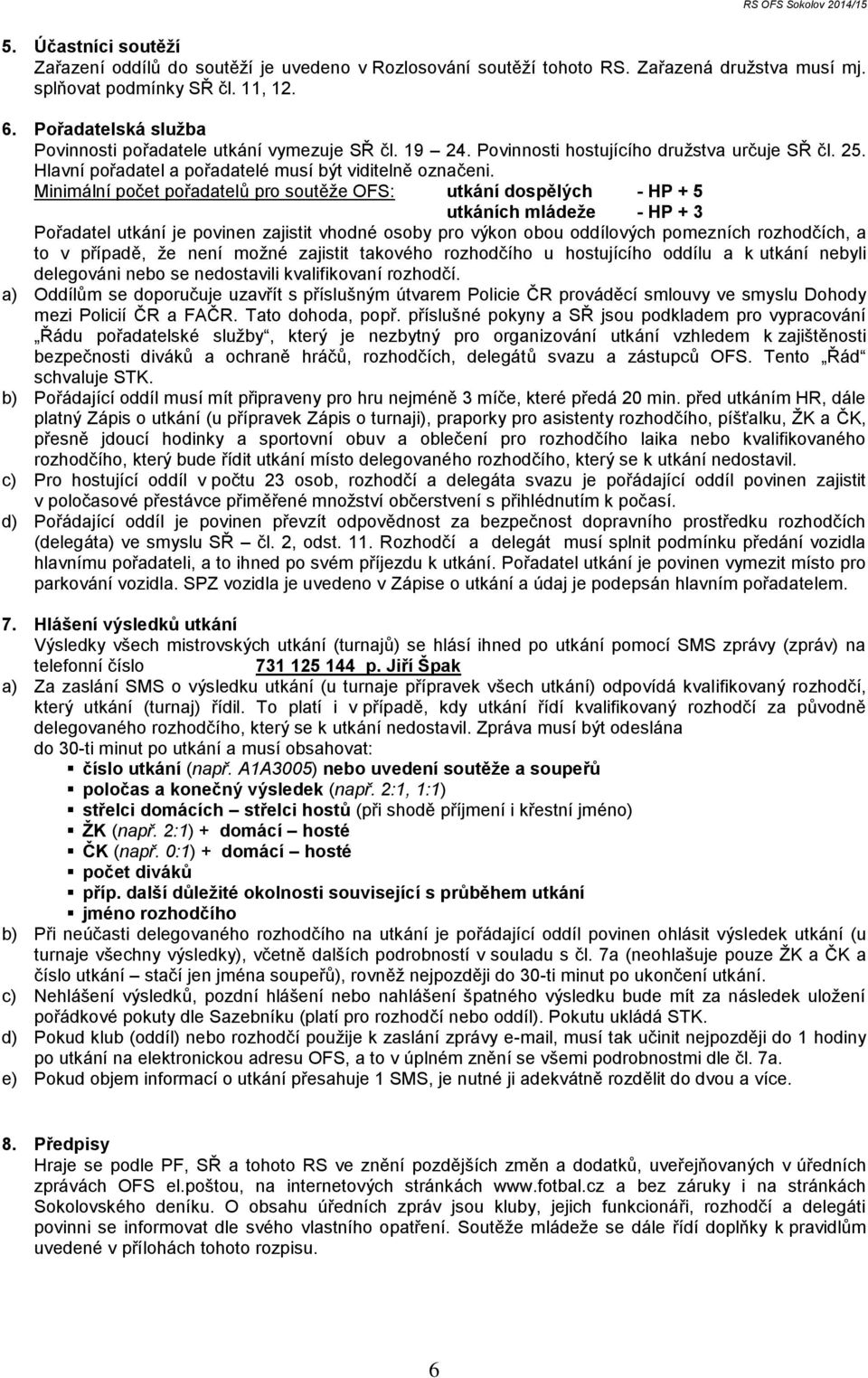 Minimální počet pořadatelů pro soutěže OFS: utkání dospělých - HP + 5 utkáních mládeže - HP + 3 Pořadatel utkání je povinen zajistit vhodné osoby pro výkon obou oddílových pomezních rozhodčích, a to