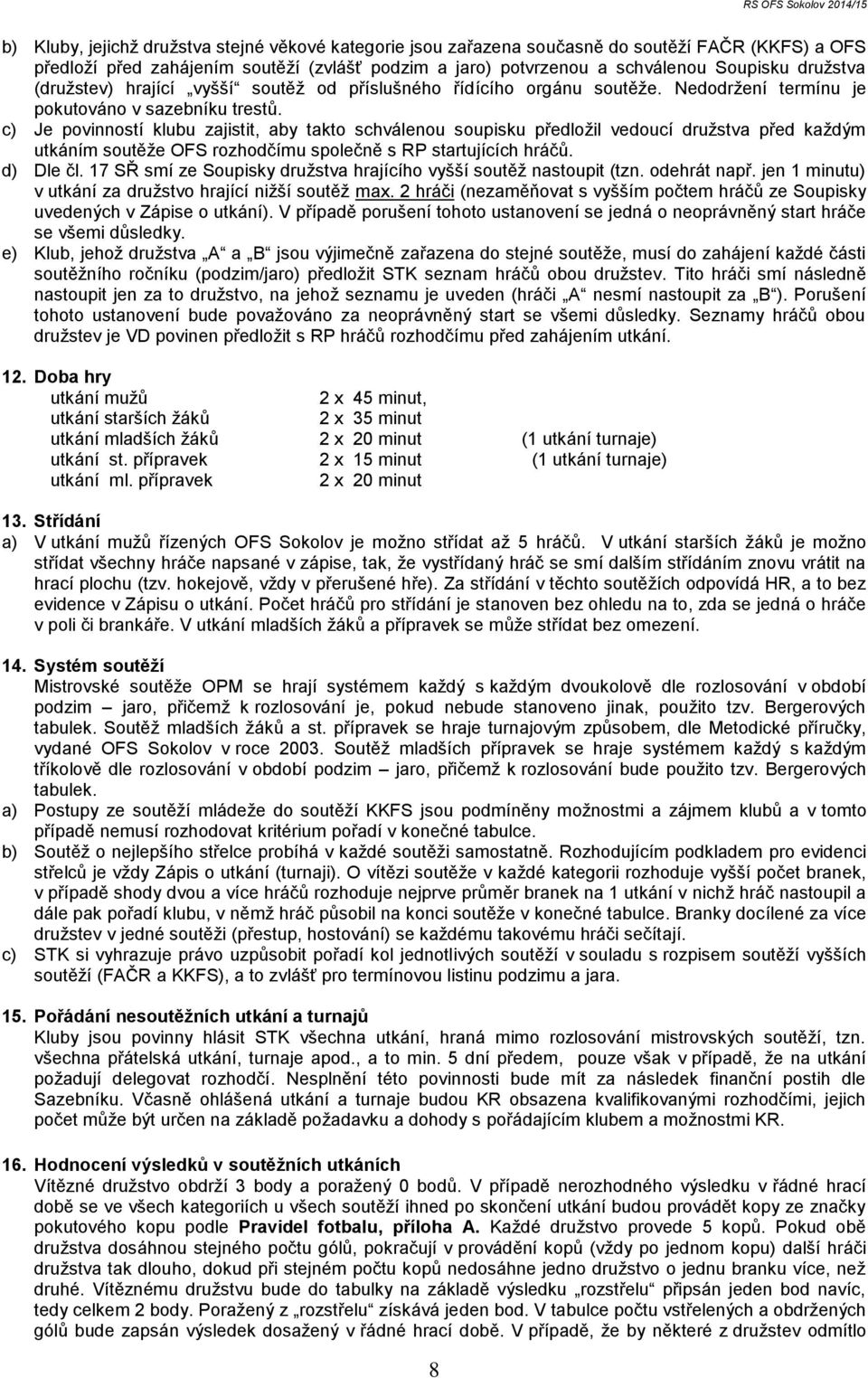 c) Je povinností klubu zajistit, aby takto schválenou soupisku předložil vedoucí družstva před každým utkáním soutěže OFS rozhodčímu společně s RP startujících hráčů. d) Dle čl.