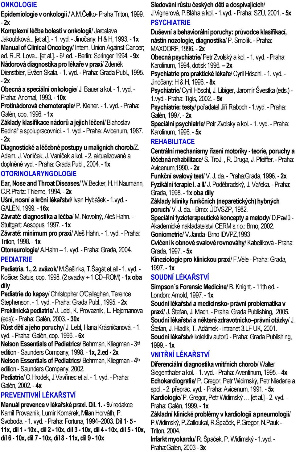 - 9x Nádorová diagnostika pro lékaře v praxi/ Zdeněk Dienstbier, Evžen Skala. - 1. vyd. - Praha: Grada Publ., 1995. - 2x Obecná a speciální onkologie/ J. Bauer a kol. - 1. vyd. - Praha: Anomal, 1993.