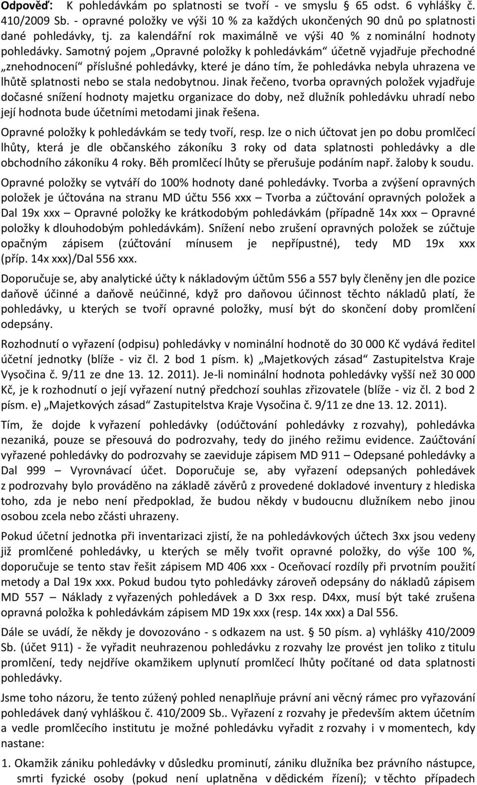 Samotný pojem Opravné položky k pohledávkám účetně vyjadřuje přechodné znehodnocení příslušné pohledávky, které je dáno tím, že pohledávka nebyla uhrazena ve lhůtě splatnosti nebo se stala nedobytnou.