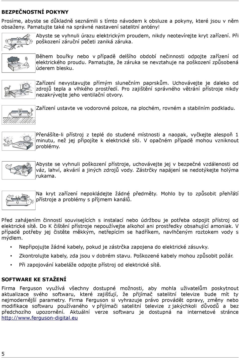 Během bouřky nebo v případě delšího období nečinnosti odpojte zařízení od elektrického proudu. Pamatujte, že záruka se nevztahuje na poškození způsobená úderem blesku.