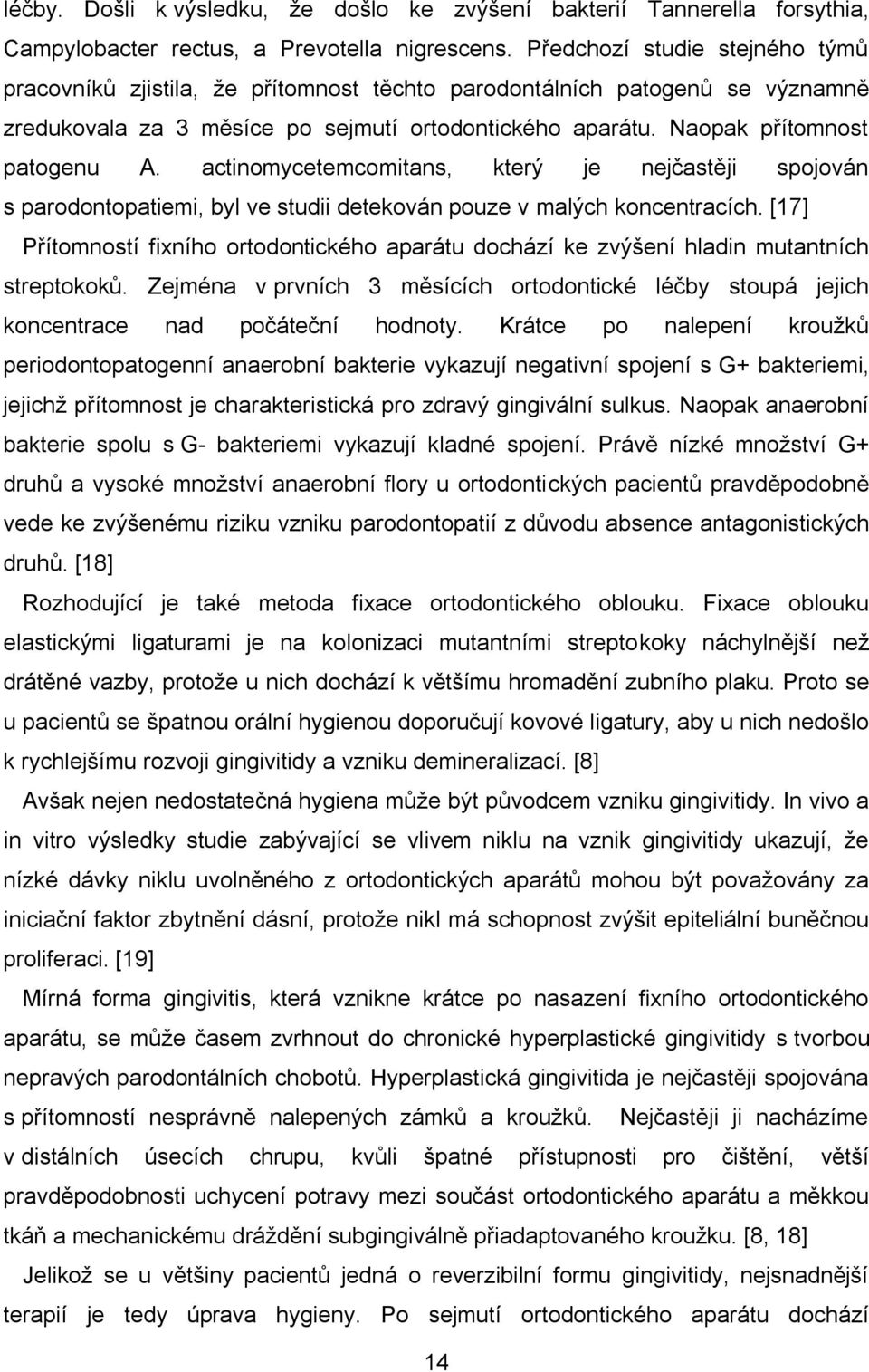 actinomycetemcomitans, který je nejčastěji spojován s parodontopatiemi, byl ve studii detekován pouze v malých koncentracích.