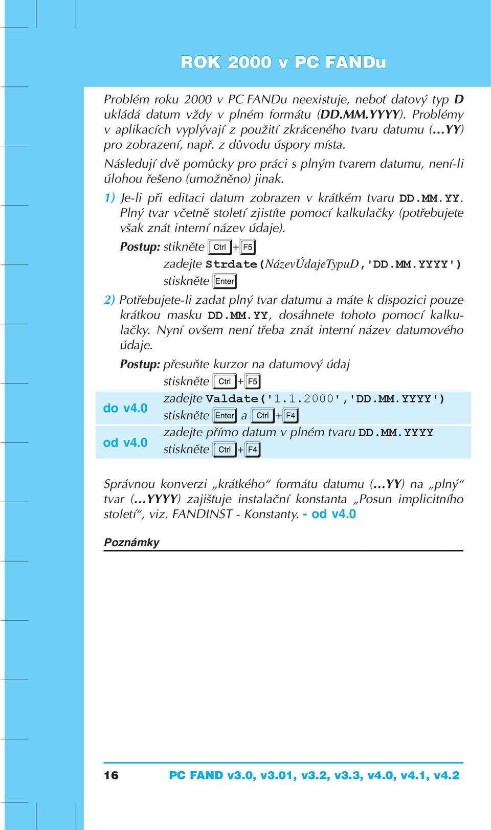 Následují dvě pomůcky pro práci s plným tvarem datumu, není-li úlohou řešeno (umožněno) jinak. 1) Je-li při editaci datum zobrazen v krátkém tvaru DD.MM.YY.