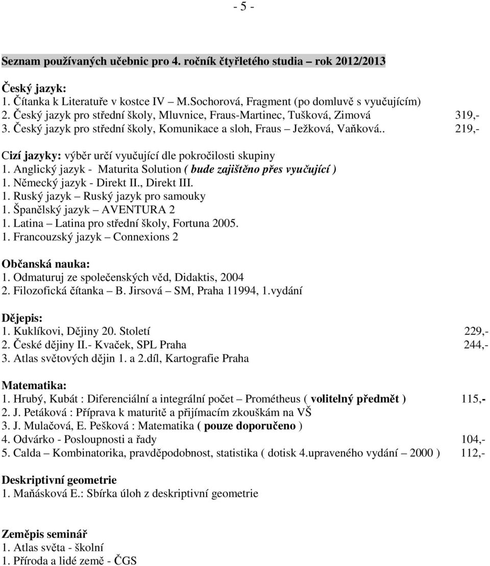 . 219,- Cizí jazyky: výběr určí vyučující dle pokročilosti skupiny 1. Anglický jazyk - Maturita Solution ( bude zajištěno přes vyučující ) 1. Německý jazyk - Direkt II., Direkt III. 1. Ruský jazyk Ruský jazyk pro samouky 1.