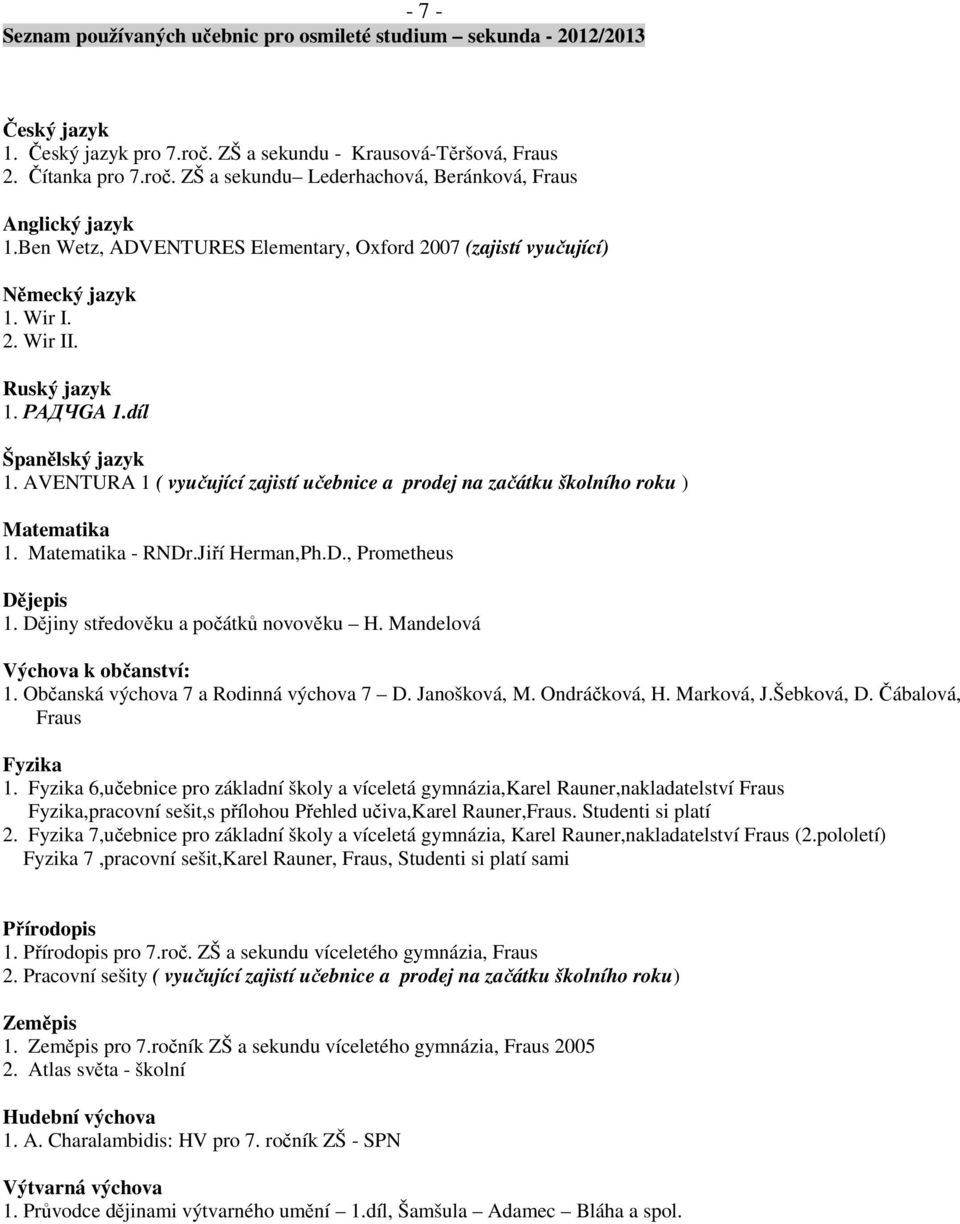 AVENTURA 1 ( vyučující zajistí učebnice a prodej na začátku školního roku ) Matematika 1. Matematika - RNDr.Jiří Herman,Ph.D., Prometheus Dějepis 1. Dějiny středověku a počátků novověku H.