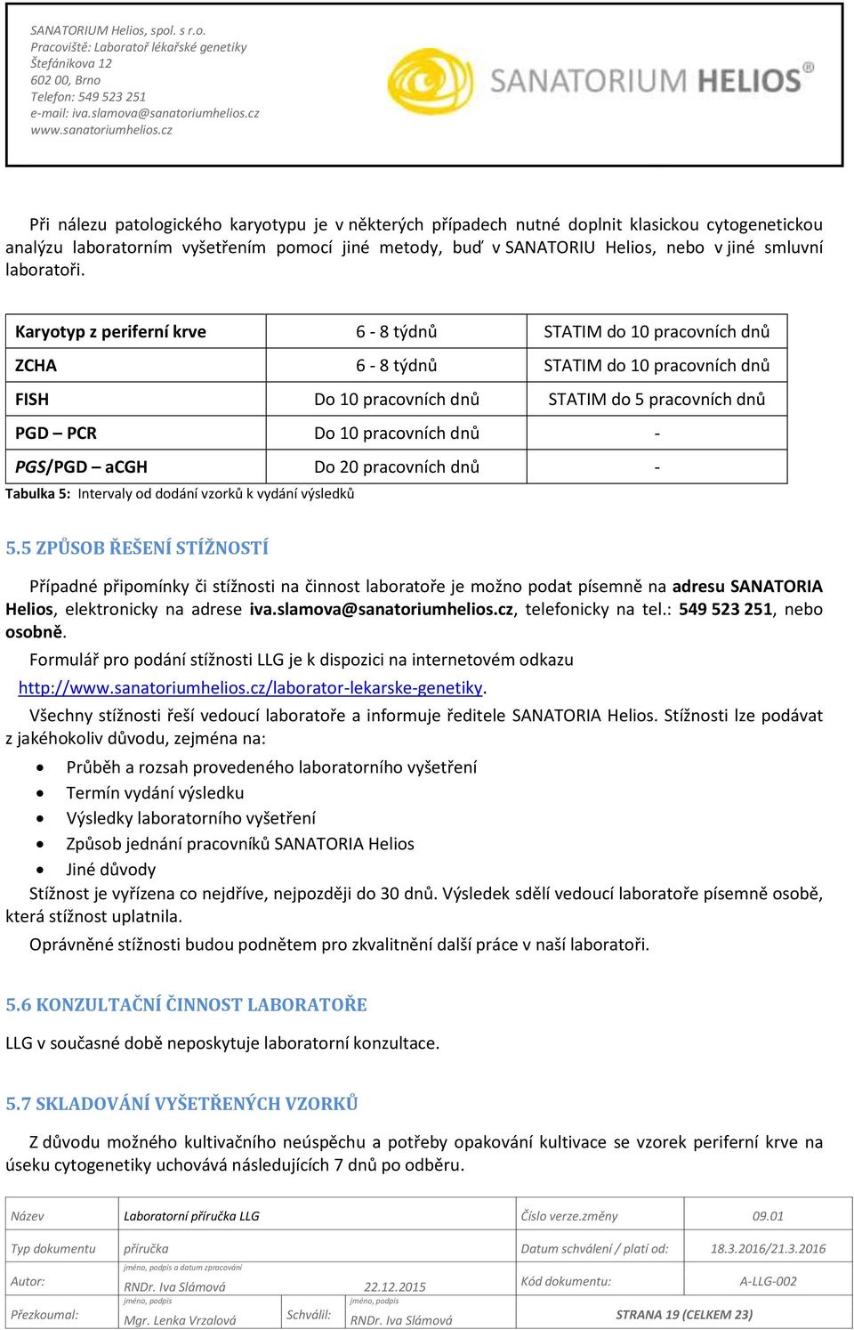 Karyotyp z periferní krve 6-8 týdnů STATIM do 10 pracovních dnů ZCHA 6-8 týdnů STATIM do 10 pracovních dnů FISH Do 10 pracovních dnů STATIM do 5 pracovních dnů PGD PCR Do 10 pracovních dnů - PGS/PGD