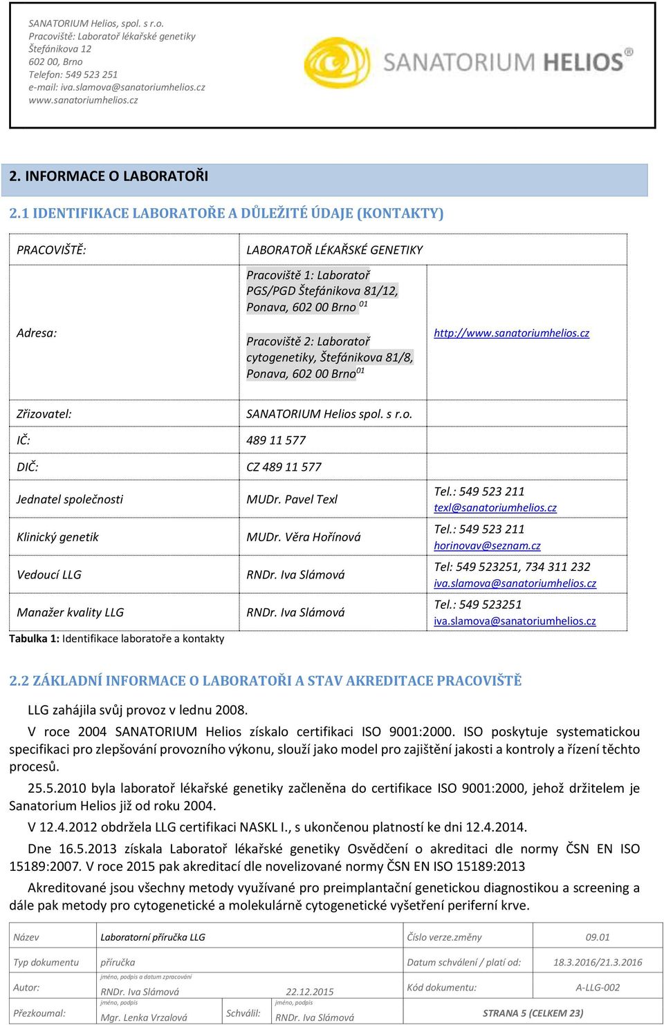 cytogenetiky, Štefánikova 81/8, Ponava, 602 00 Brno 01 http:// Zřizovatel: SANATORIUM Helios spol. s r.o. IČ: 489 11 577 DIČ: CZ 489 11 577 Jednatel společnosti Klinický genetik Vedoucí LLG Manažer kvality LLG Tabulka 1: Identifikace laboratoře a kontakty MUDr.