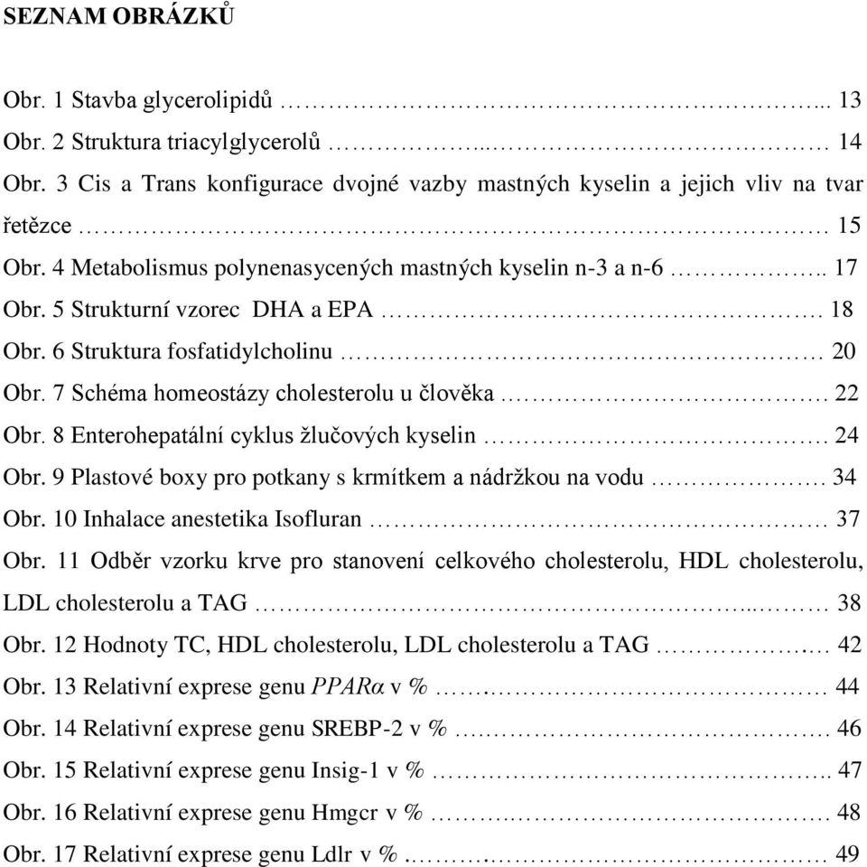 8 Enterohepatální cyklus žlučových kyselin. 24 Obr. 9 Plastové boxy pro potkany s krmítkem a nádržkou na vodu. 34 Obr. 10 Inhalace anestetika Isofluran 37 Obr.