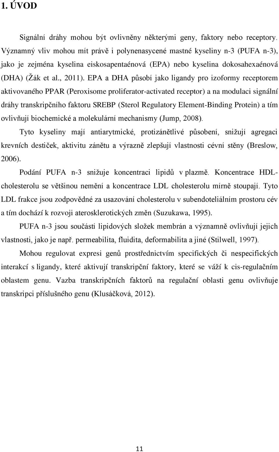 EPA a DHA působí jako ligandy pro izoformy receptorem aktivovaného PPAR (Peroxisome proliferator-activated receptor) a na modulaci signální dráhy transkripčního faktoru SREBP (Sterol Regulatory