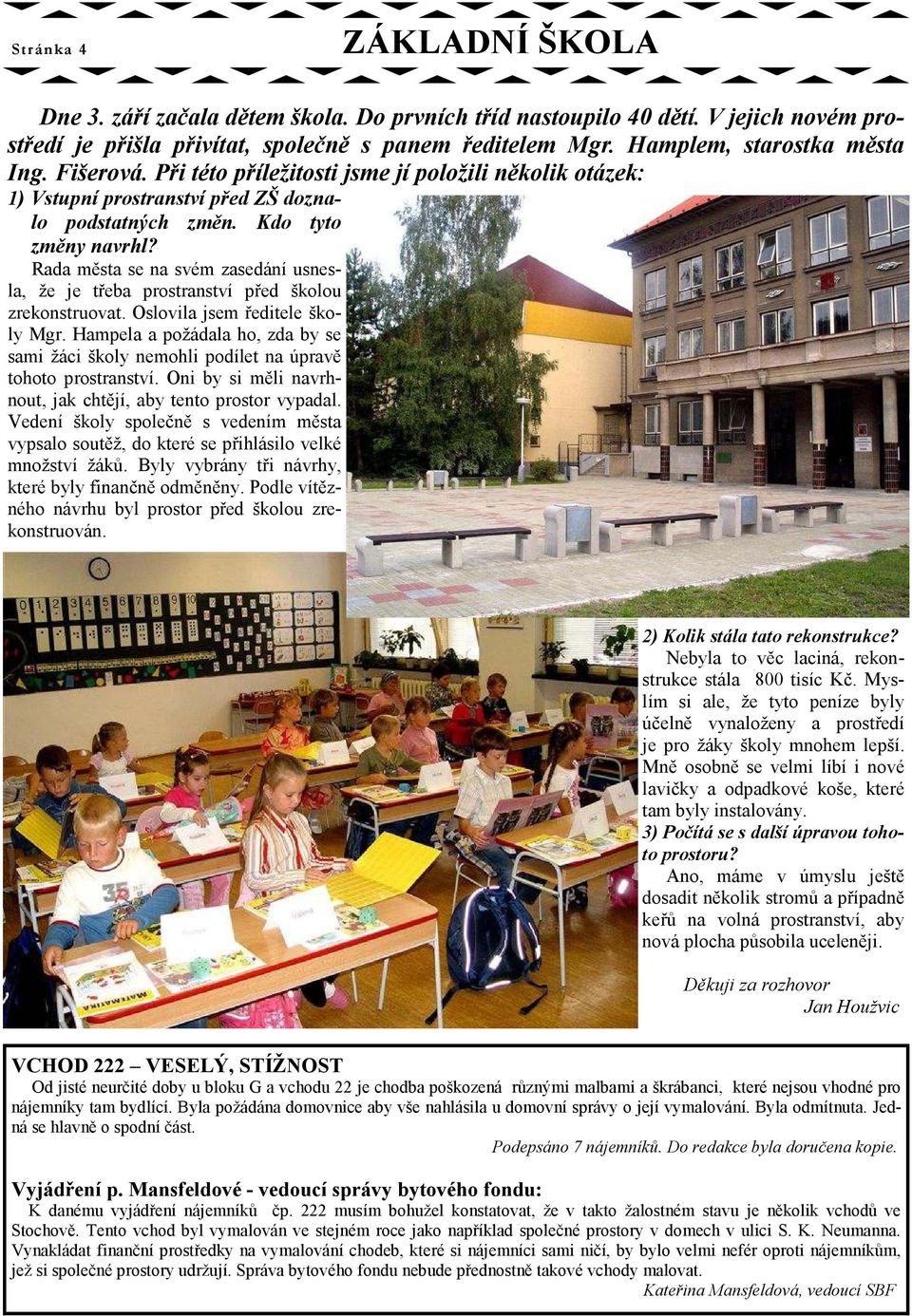 Rada města se na svém zasedání usnesla, že je třeba prostranství před školou zrekonstruovat. Oslovila jsem ředitele školy Mgr.